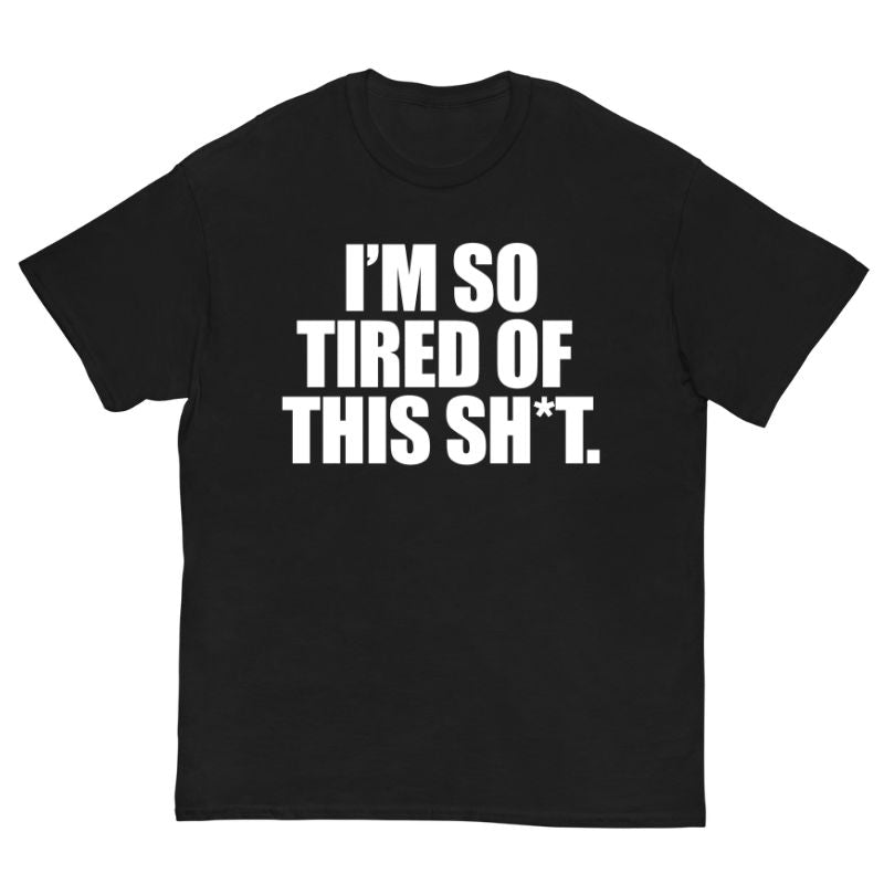 T-Shirt I'm SO Tired Of This Sh*t. - Cop Ta Sape