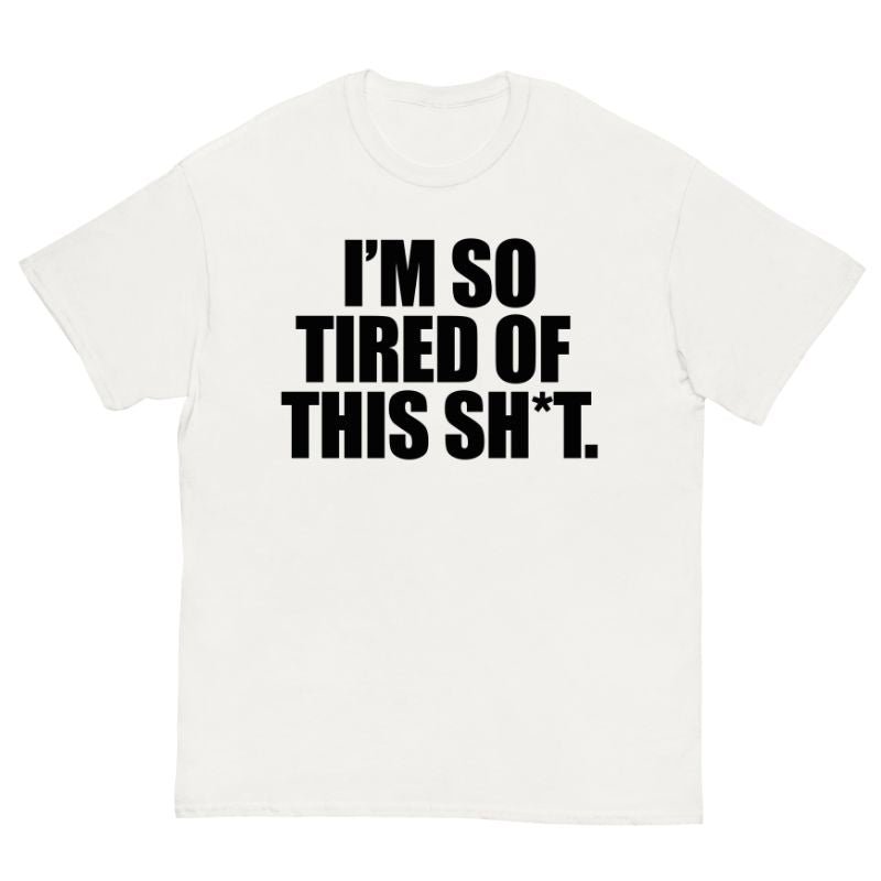 T-Shirt I'm SO Tired Of This Sh*t. - Cop Ta Sape