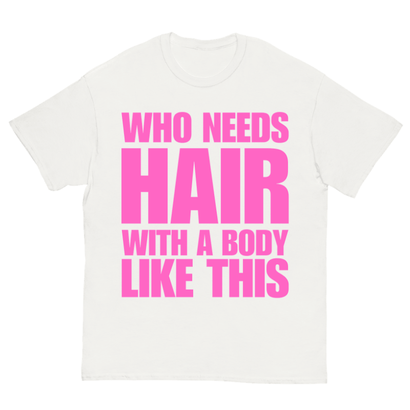 T-Shirt Who Needs Hair With A Body Like This - Cop Ta Sape