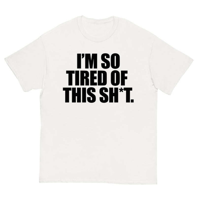 T-Shirt I'm SO Tired Of This Sh*t.