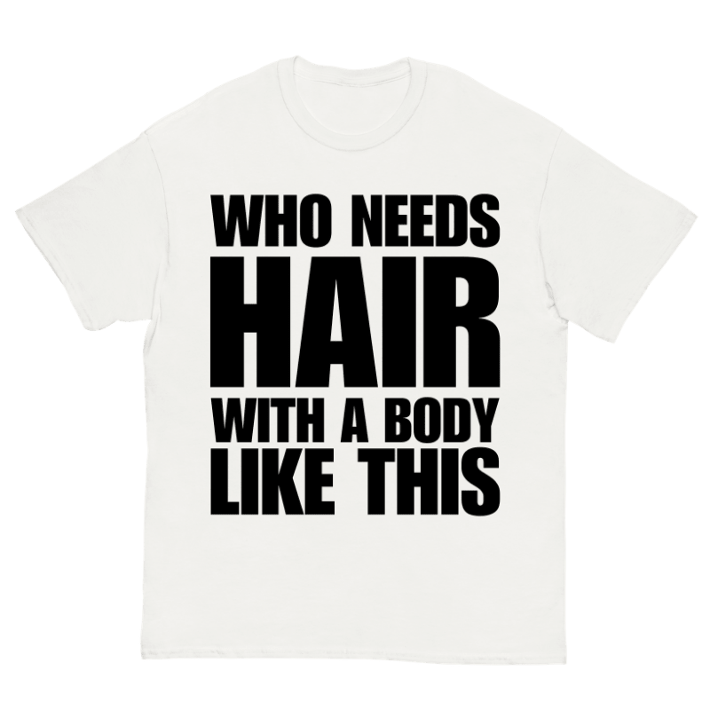 T-Shirt Who Needs Hair With A Body Like This - Cop Ta Sape