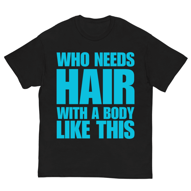 T-Shirt Who Needs Hair With A Body Like This - Cop Ta Sape